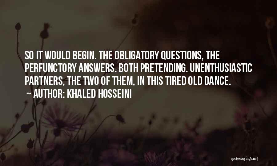 Khaled Hosseini Quotes: So It Would Begin. The Obligatory Questions, The Perfunctory Answers. Both Pretending. Unenthusiastic Partners, The Two Of Them, In This