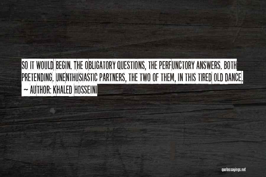 Khaled Hosseini Quotes: So It Would Begin. The Obligatory Questions, The Perfunctory Answers. Both Pretending. Unenthusiastic Partners, The Two Of Them, In This