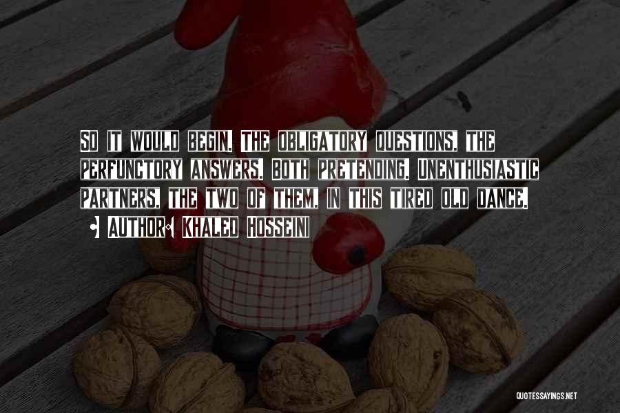 Khaled Hosseini Quotes: So It Would Begin. The Obligatory Questions, The Perfunctory Answers. Both Pretending. Unenthusiastic Partners, The Two Of Them, In This