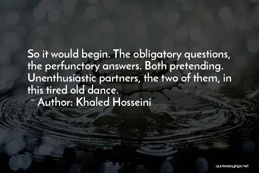 Khaled Hosseini Quotes: So It Would Begin. The Obligatory Questions, The Perfunctory Answers. Both Pretending. Unenthusiastic Partners, The Two Of Them, In This