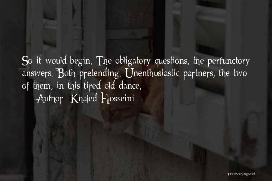 Khaled Hosseini Quotes: So It Would Begin. The Obligatory Questions, The Perfunctory Answers. Both Pretending. Unenthusiastic Partners, The Two Of Them, In This