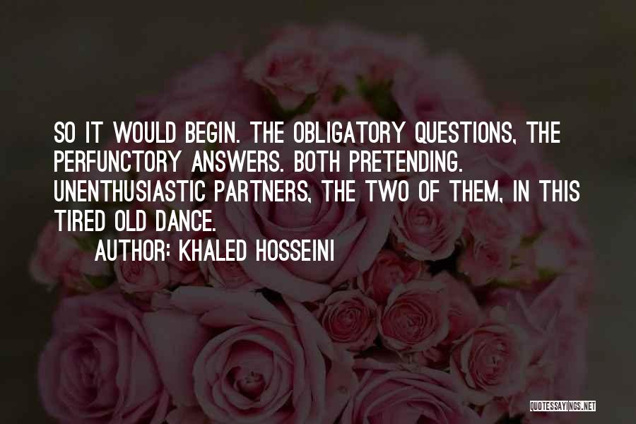 Khaled Hosseini Quotes: So It Would Begin. The Obligatory Questions, The Perfunctory Answers. Both Pretending. Unenthusiastic Partners, The Two Of Them, In This