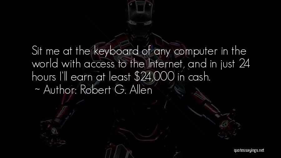 Robert G. Allen Quotes: Sit Me At The Keyboard Of Any Computer In The World With Access To The Internet, And In Just 24