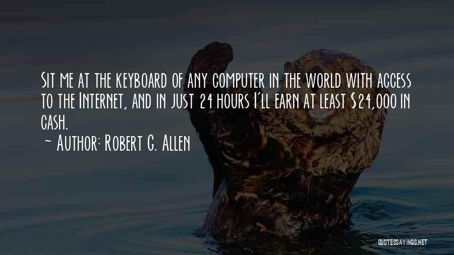 Robert G. Allen Quotes: Sit Me At The Keyboard Of Any Computer In The World With Access To The Internet, And In Just 24