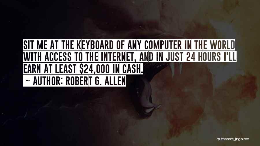 Robert G. Allen Quotes: Sit Me At The Keyboard Of Any Computer In The World With Access To The Internet, And In Just 24