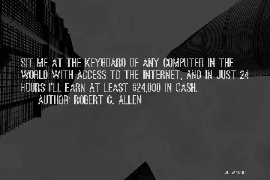 Robert G. Allen Quotes: Sit Me At The Keyboard Of Any Computer In The World With Access To The Internet, And In Just 24