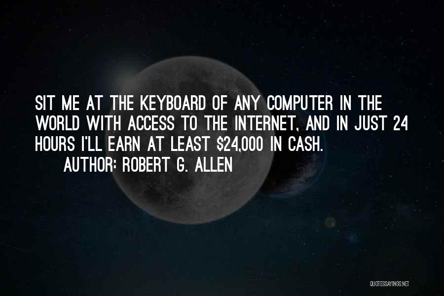 Robert G. Allen Quotes: Sit Me At The Keyboard Of Any Computer In The World With Access To The Internet, And In Just 24