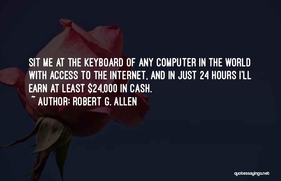 Robert G. Allen Quotes: Sit Me At The Keyboard Of Any Computer In The World With Access To The Internet, And In Just 24