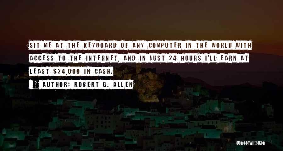 Robert G. Allen Quotes: Sit Me At The Keyboard Of Any Computer In The World With Access To The Internet, And In Just 24