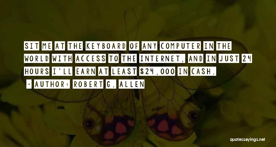 Robert G. Allen Quotes: Sit Me At The Keyboard Of Any Computer In The World With Access To The Internet, And In Just 24