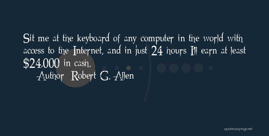 Robert G. Allen Quotes: Sit Me At The Keyboard Of Any Computer In The World With Access To The Internet, And In Just 24