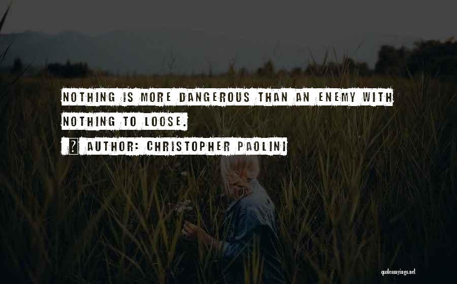 Christopher Paolini Quotes: Nothing Is More Dangerous Than An Enemy With Nothing To Loose.