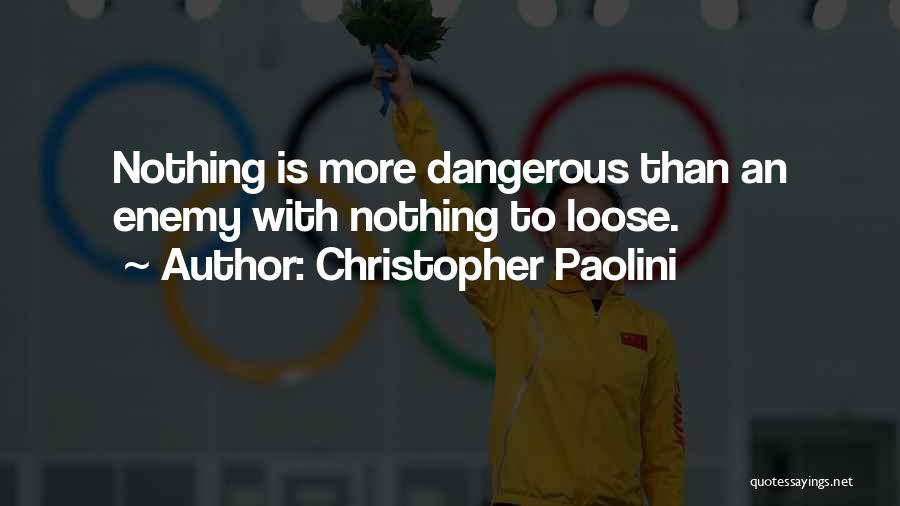 Christopher Paolini Quotes: Nothing Is More Dangerous Than An Enemy With Nothing To Loose.