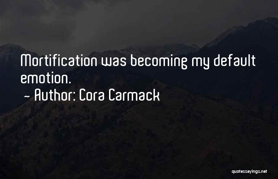 Cora Carmack Quotes: Mortification Was Becoming My Default Emotion.