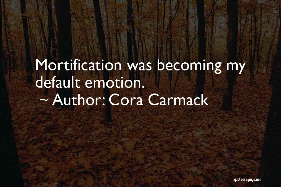 Cora Carmack Quotes: Mortification Was Becoming My Default Emotion.