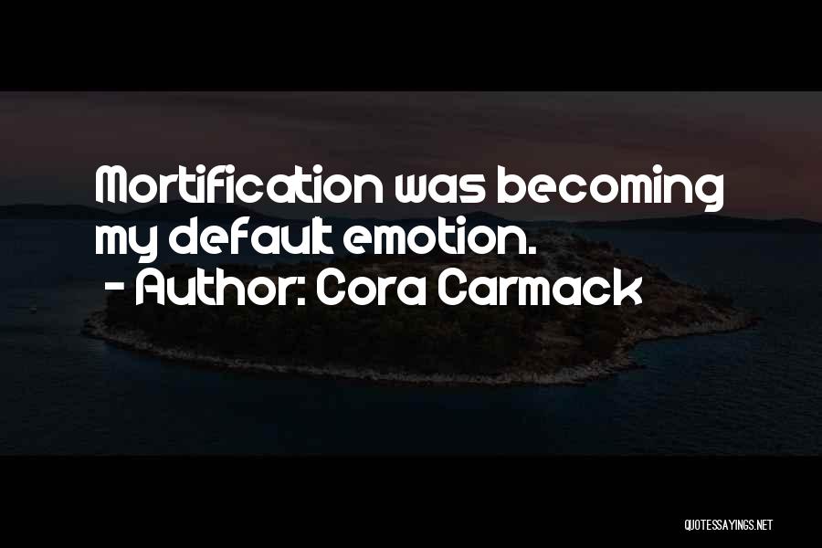 Cora Carmack Quotes: Mortification Was Becoming My Default Emotion.