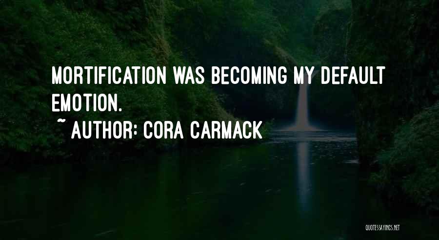 Cora Carmack Quotes: Mortification Was Becoming My Default Emotion.