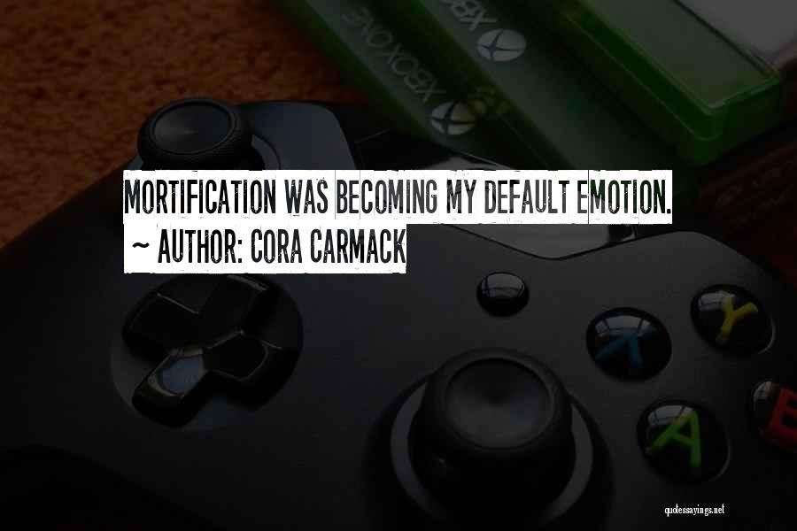 Cora Carmack Quotes: Mortification Was Becoming My Default Emotion.