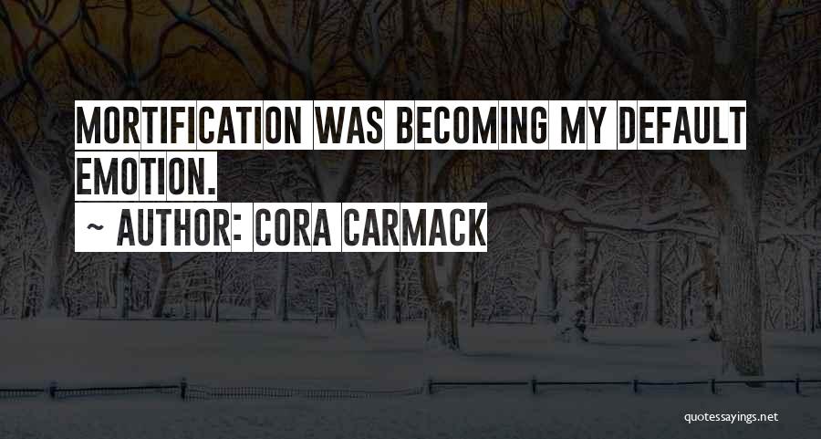 Cora Carmack Quotes: Mortification Was Becoming My Default Emotion.