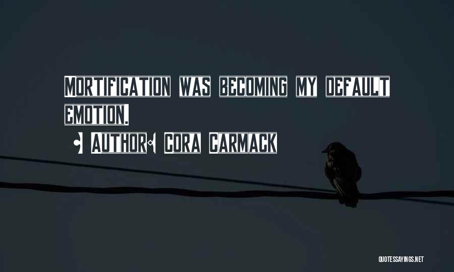 Cora Carmack Quotes: Mortification Was Becoming My Default Emotion.
