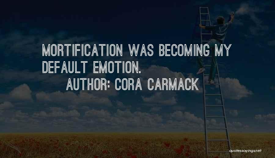 Cora Carmack Quotes: Mortification Was Becoming My Default Emotion.