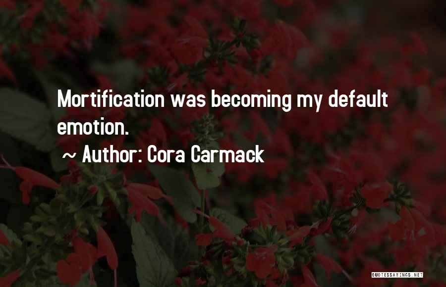Cora Carmack Quotes: Mortification Was Becoming My Default Emotion.