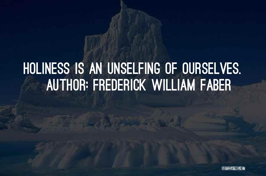 Frederick William Faber Quotes: Holiness Is An Unselfing Of Ourselves.