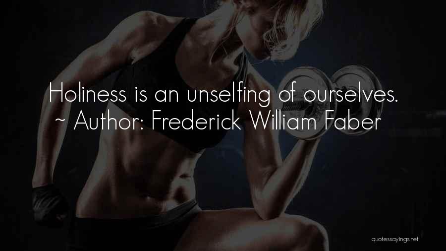 Frederick William Faber Quotes: Holiness Is An Unselfing Of Ourselves.