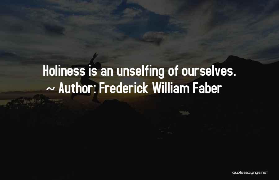 Frederick William Faber Quotes: Holiness Is An Unselfing Of Ourselves.