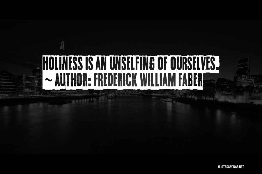 Frederick William Faber Quotes: Holiness Is An Unselfing Of Ourselves.