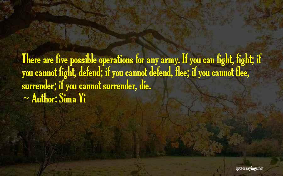 Sima Yi Quotes: There Are Five Possible Operations For Any Army. If You Can Fight, Fight; If You Cannot Fight, Defend; If You