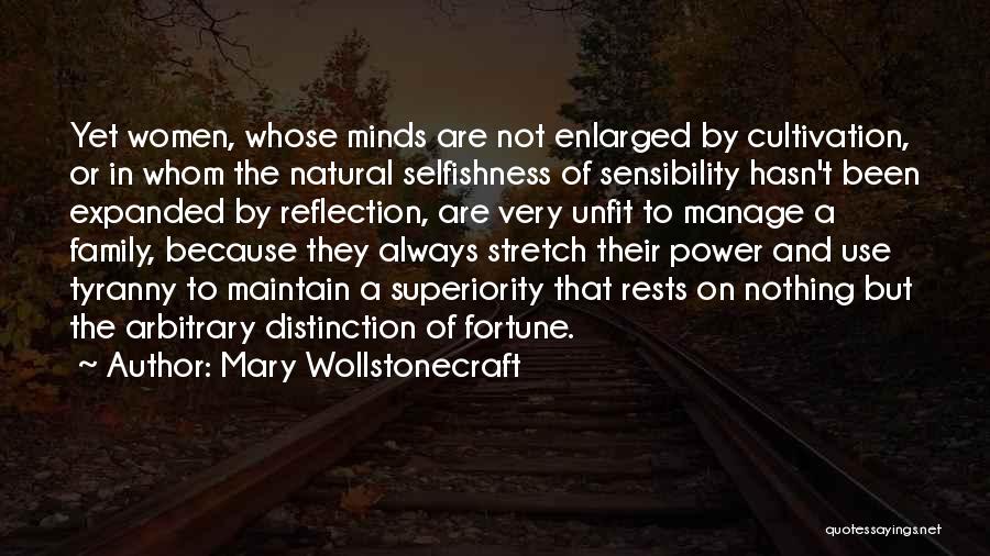 Mary Wollstonecraft Quotes: Yet Women, Whose Minds Are Not Enlarged By Cultivation, Or In Whom The Natural Selfishness Of Sensibility Hasn't Been Expanded