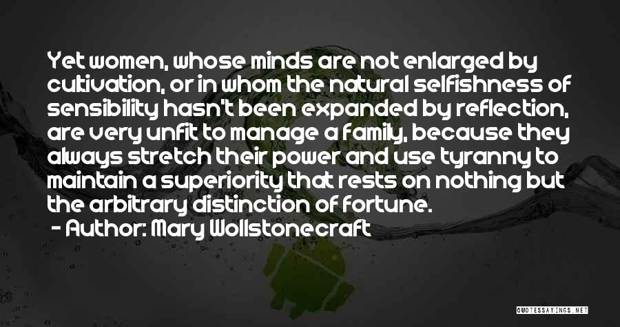 Mary Wollstonecraft Quotes: Yet Women, Whose Minds Are Not Enlarged By Cultivation, Or In Whom The Natural Selfishness Of Sensibility Hasn't Been Expanded