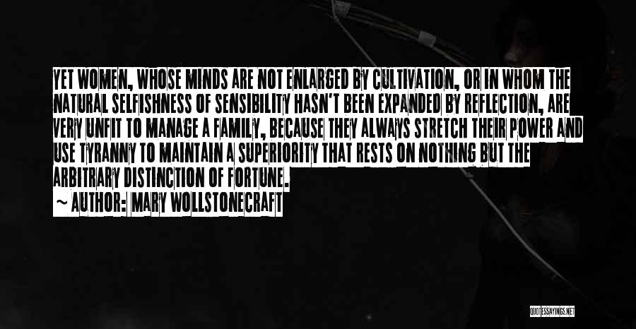 Mary Wollstonecraft Quotes: Yet Women, Whose Minds Are Not Enlarged By Cultivation, Or In Whom The Natural Selfishness Of Sensibility Hasn't Been Expanded