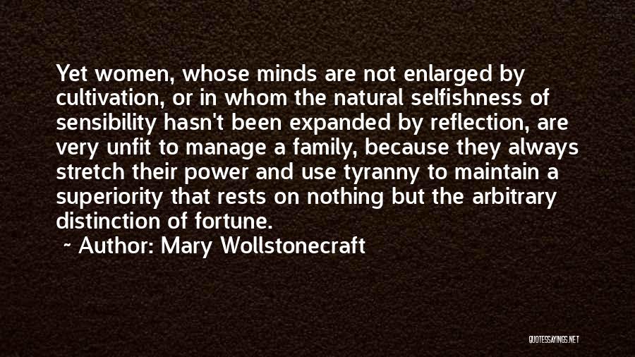 Mary Wollstonecraft Quotes: Yet Women, Whose Minds Are Not Enlarged By Cultivation, Or In Whom The Natural Selfishness Of Sensibility Hasn't Been Expanded