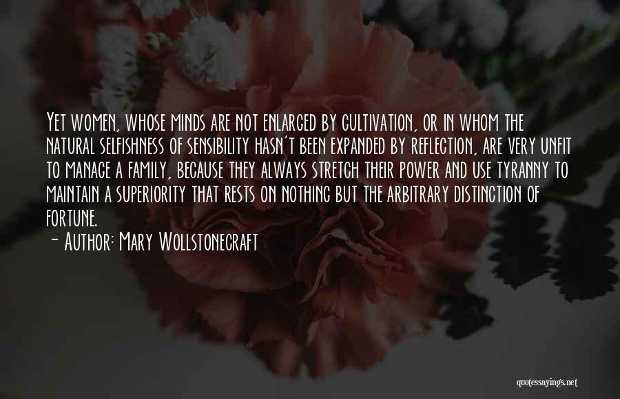 Mary Wollstonecraft Quotes: Yet Women, Whose Minds Are Not Enlarged By Cultivation, Or In Whom The Natural Selfishness Of Sensibility Hasn't Been Expanded