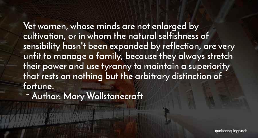 Mary Wollstonecraft Quotes: Yet Women, Whose Minds Are Not Enlarged By Cultivation, Or In Whom The Natural Selfishness Of Sensibility Hasn't Been Expanded