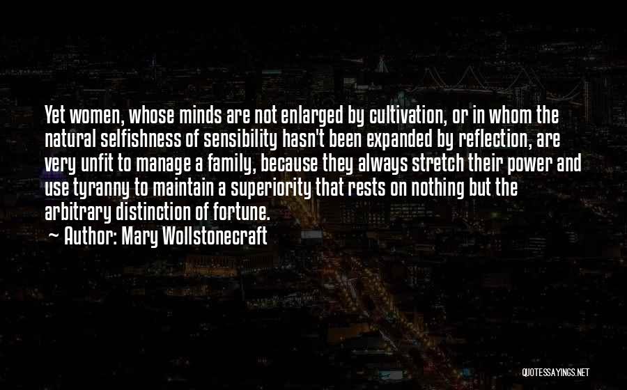 Mary Wollstonecraft Quotes: Yet Women, Whose Minds Are Not Enlarged By Cultivation, Or In Whom The Natural Selfishness Of Sensibility Hasn't Been Expanded