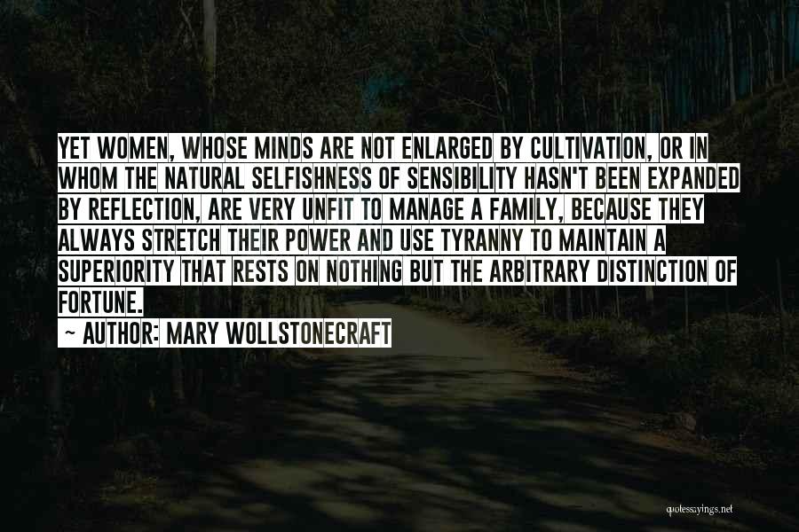 Mary Wollstonecraft Quotes: Yet Women, Whose Minds Are Not Enlarged By Cultivation, Or In Whom The Natural Selfishness Of Sensibility Hasn't Been Expanded