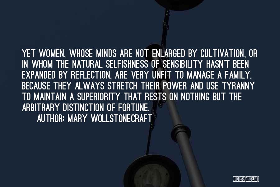 Mary Wollstonecraft Quotes: Yet Women, Whose Minds Are Not Enlarged By Cultivation, Or In Whom The Natural Selfishness Of Sensibility Hasn't Been Expanded