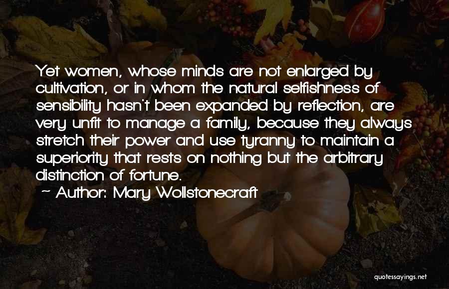 Mary Wollstonecraft Quotes: Yet Women, Whose Minds Are Not Enlarged By Cultivation, Or In Whom The Natural Selfishness Of Sensibility Hasn't Been Expanded