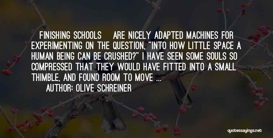 Olive Schreiner Quotes: [finishing Schools] Are Nicely Adapted Machines For Experimenting On The Question, Into How Little Space A Human Being Can Be