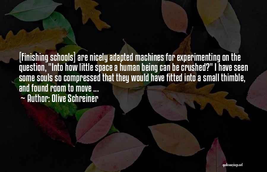 Olive Schreiner Quotes: [finishing Schools] Are Nicely Adapted Machines For Experimenting On The Question, Into How Little Space A Human Being Can Be