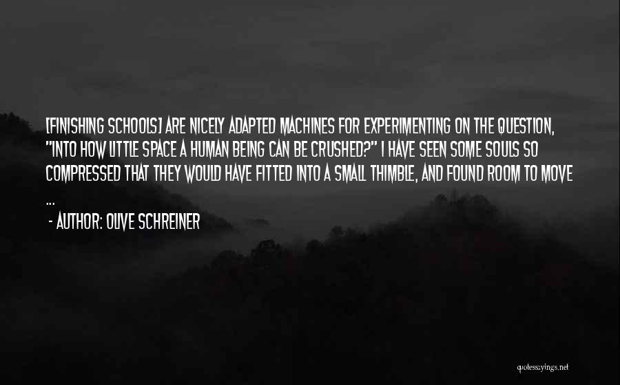 Olive Schreiner Quotes: [finishing Schools] Are Nicely Adapted Machines For Experimenting On The Question, Into How Little Space A Human Being Can Be