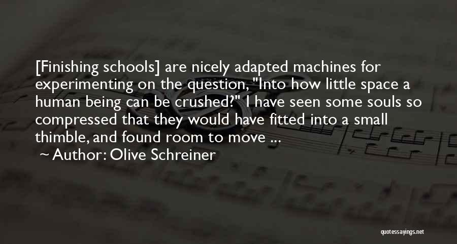 Olive Schreiner Quotes: [finishing Schools] Are Nicely Adapted Machines For Experimenting On The Question, Into How Little Space A Human Being Can Be