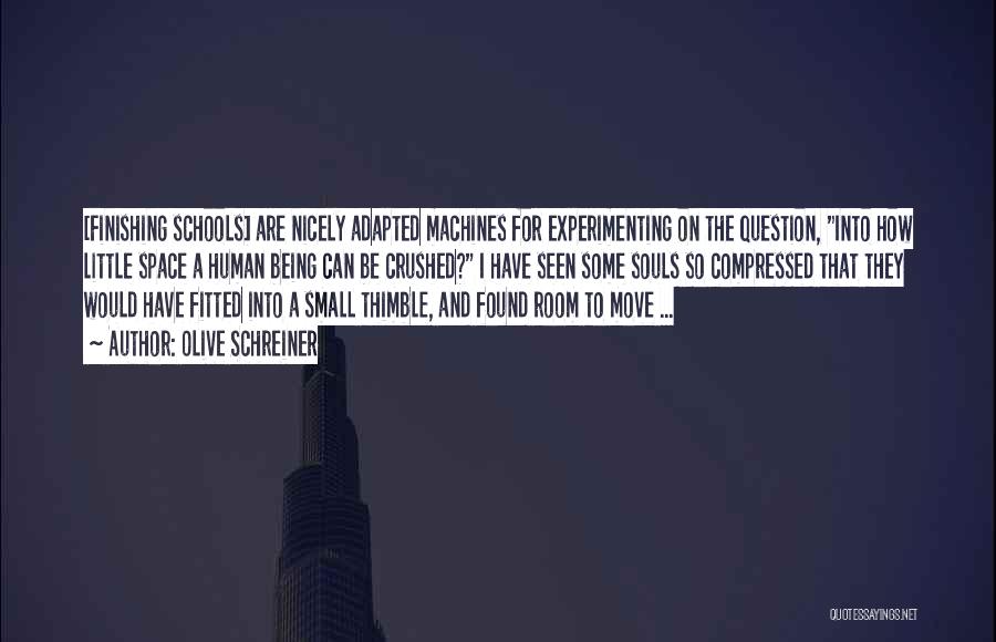 Olive Schreiner Quotes: [finishing Schools] Are Nicely Adapted Machines For Experimenting On The Question, Into How Little Space A Human Being Can Be