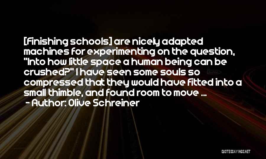 Olive Schreiner Quotes: [finishing Schools] Are Nicely Adapted Machines For Experimenting On The Question, Into How Little Space A Human Being Can Be