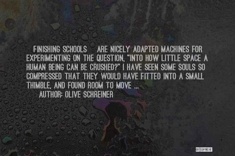 Olive Schreiner Quotes: [finishing Schools] Are Nicely Adapted Machines For Experimenting On The Question, Into How Little Space A Human Being Can Be