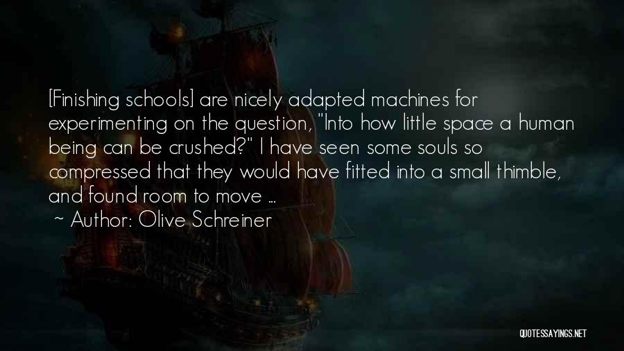 Olive Schreiner Quotes: [finishing Schools] Are Nicely Adapted Machines For Experimenting On The Question, Into How Little Space A Human Being Can Be