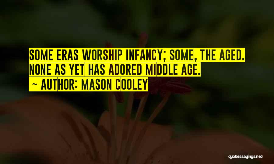 Mason Cooley Quotes: Some Eras Worship Infancy; Some, The Aged. None As Yet Has Adored Middle Age.